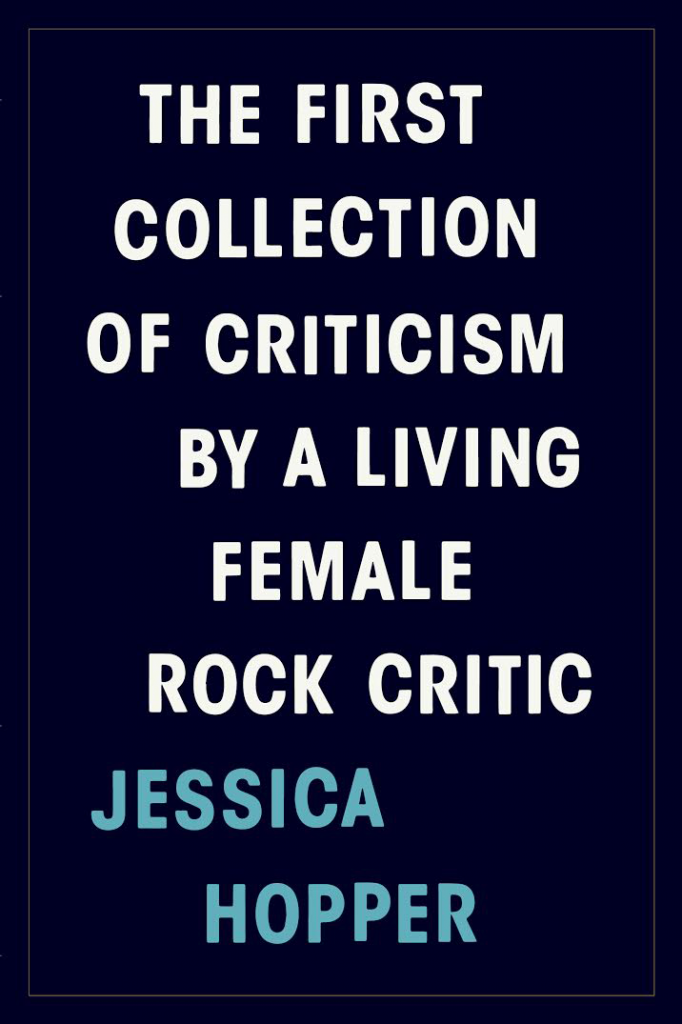 Cover of Jessica Hopper’s newest book, The First Collection of Criticism by a Living Female Rock Critic