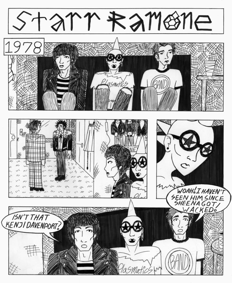 Panel One: 1978. At a house party, Starr Ramone is sitting on a crowded, low-to-the-ground futon with Dee Dee Ramone to her right. Panel Two: Kenji Davenport is talking to someone next to the front door. Starr and Dee Dee watch from across the room. Panel 3. Close up on Starr's face. Starr looks as though she’s seen a ghost. Panel 4. Dee Dee looks deeply curious. Starr watches silently. A man to her left perks up, excitedly. Dee Dee says, "Isn't that Kenji Davenport?" The man comments, "Woah! I haven't seen him since Sheena got whacked!"